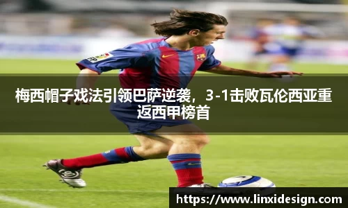 梅西帽子戏法引领巴萨逆袭，3-1击败瓦伦西亚重返西甲榜首