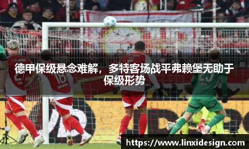 德甲保级悬念难解，多特客场战平弗赖堡无助于保级形势