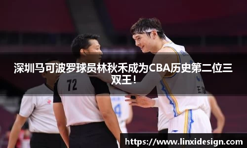 深圳马可波罗球员林秋禾成为CBA历史第二位三双王！