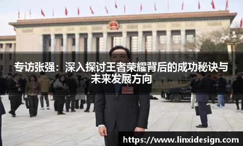 专访张强：深入探讨王者荣耀背后的成功秘诀与未来发展方向