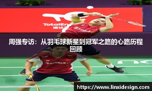 周强专访：从羽毛球新星到冠军之路的心路历程回顾
