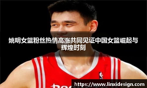 姚明女篮粉丝热情高涨共同见证中国女篮崛起与辉煌时刻