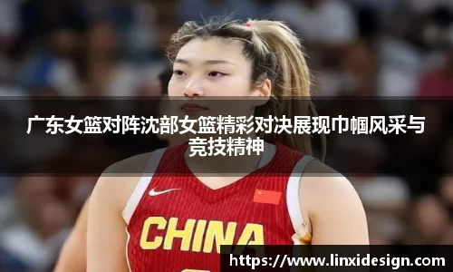 广东女篮对阵沈部女篮精彩对决展现巾帼风采与竞技精神