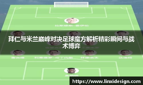拜仁与米兰巅峰对决足球魔方解析精彩瞬间与战术博弈