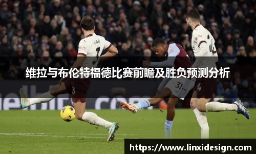 维拉与布伦特福德比赛前瞻及胜负预测分析