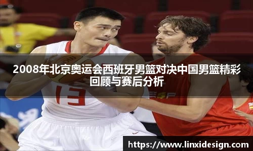 2008年北京奥运会西班牙男篮对决中国男篮精彩回顾与赛后分析