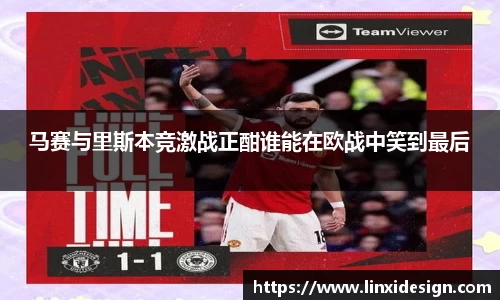 马赛与里斯本竞激战正酣谁能在欧战中笑到最后