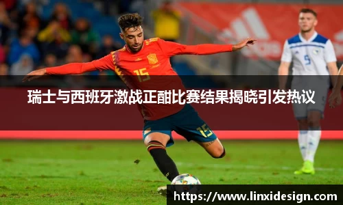 瑞士与西班牙激战正酣比赛结果揭晓引发热议