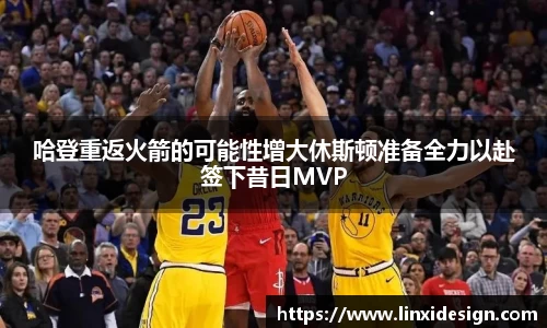 哈登重返火箭的可能性增大休斯顿准备全力以赴签下昔日MVP