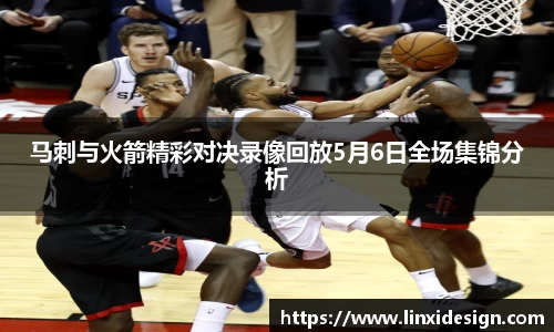 马刺与火箭精彩对决录像回放5月6日全场集锦分析