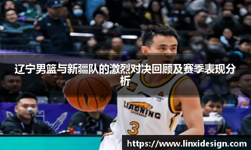 辽宁男篮与新疆队的激烈对决回顾及赛季表现分析
