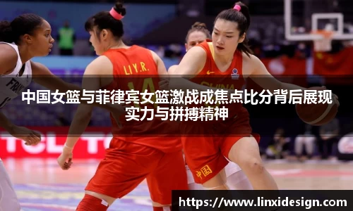 中国女篮与菲律宾女篮激战成焦点比分背后展现实力与拼搏精神