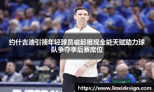 约什吉迪引领年轻球员崛起展现全能天赋助力球队争夺季后赛席位