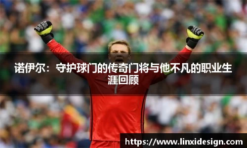 诺伊尔：守护球门的传奇门将与他不凡的职业生涯回顾