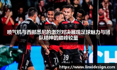 喷气机与西部悉尼的激烈对决展现足球魅力与团队精神的巅峰较量