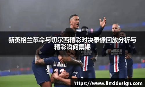 新英格兰革命与切尔西精彩对决录像回放分析与精彩瞬间集锦