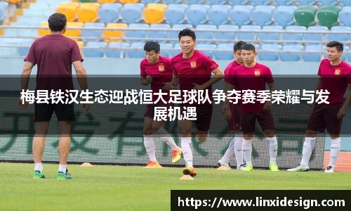 梅县铁汉生态迎战恒大足球队争夺赛季荣耀与发展机遇