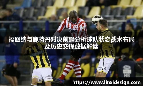 福图纳与鹿特丹对决前瞻分析球队状态战术布局及历史交锋数据解读