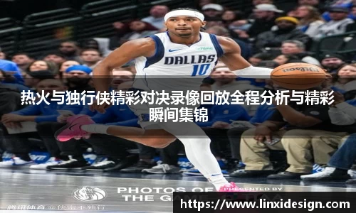 热火与独行侠精彩对决录像回放全程分析与精彩瞬间集锦