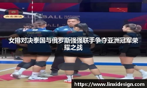 女排对决泰国与俄罗斯强强联手争夺亚洲冠军荣耀之战