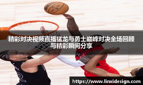 精彩对决视频直播猛龙与勇士巅峰对决全场回顾与精彩瞬间分享