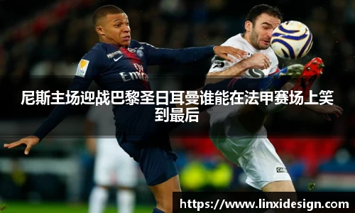 尼斯主场迎战巴黎圣日耳曼谁能在法甲赛场上笑到最后