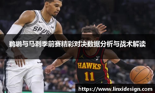 鹈鹕与马刺季前赛精彩对决数据分析与战术解读