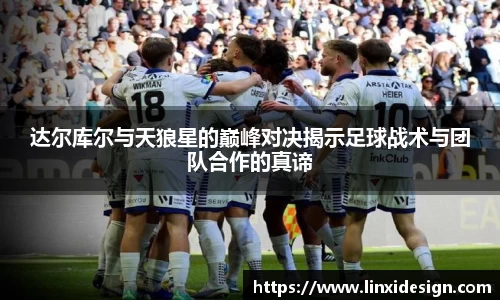 达尔库尔与天狼星的巅峰对决揭示足球战术与团队合作的真谛