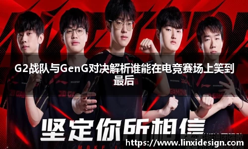 G2战队与GenG对决解析谁能在电竞赛场上笑到最后