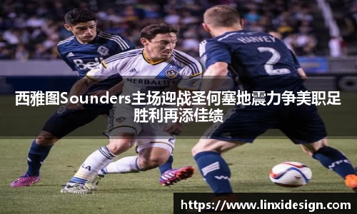 西雅图Sounders主场迎战圣何塞地震力争美职足胜利再添佳绩