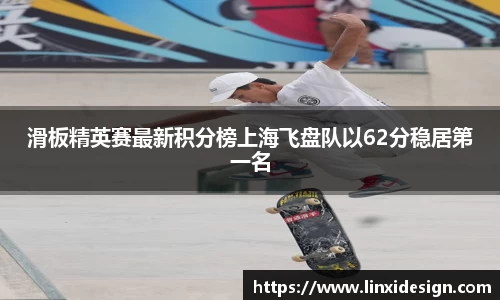 滑板精英赛最新积分榜上海飞盘队以62分稳居第一名
