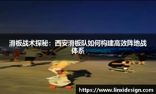 滑板战术探秘：西安滑板队如何构建高效阵地战体系
