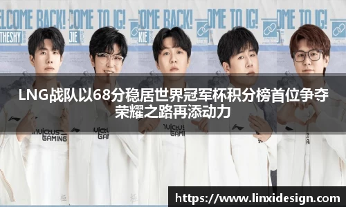 LNG战队以68分稳居世界冠军杯积分榜首位争夺荣耀之路再添动力